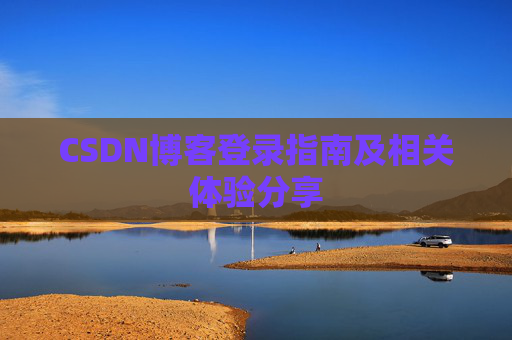 CSDN博客登录指南及相关体验分享