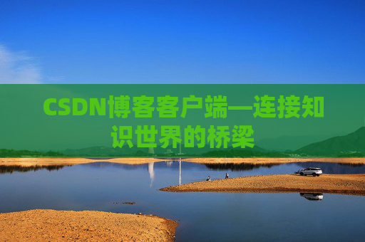 CSDN博客客户端—连接知识世界的桥梁